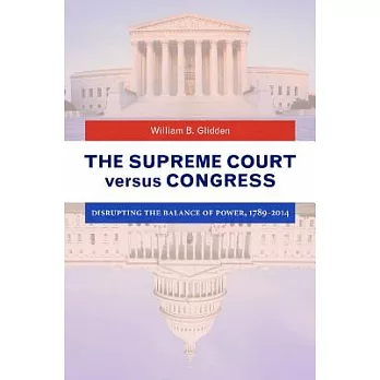 The Supreme Court Versus Congress: Disrupting the Balance of Power, 1789-2014
