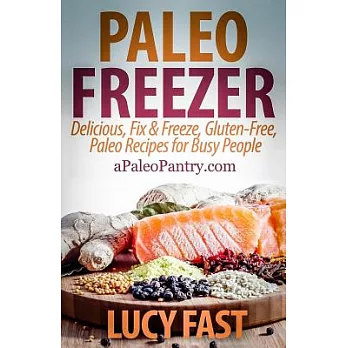 Paleo Freezer: Delicious, Fix & Freeze, Gluten-free, Paleo Recipes for Busy People