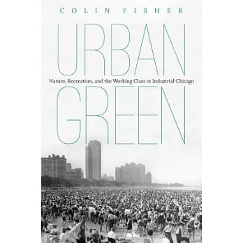 Urban green : nature, recreation, and the working class in industrial Chicago /