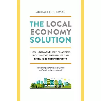 The Local Economy Solution: How Innovative, Self-Financing ＂pollinator＂ Enterprises Can Grow Jobs and Prosperity