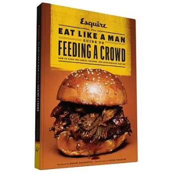 The Eat Like a Man Guide to Feeding a Crowd: How to Cook for Family, Friends, and Spontaneous Parties