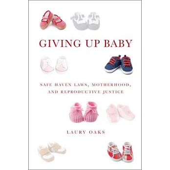 Giving Up Baby: Safe Haven Laws, Motherhood, and Reproductive Justice