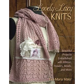 Lovely Lacy Knits: Beautiful Projects Embellished With Ribbon, Flowers, Beads, and More