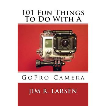 101 Fun Things to Do With a Gopro Camera