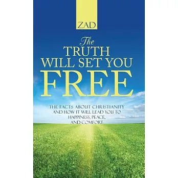 The Truth Will Set You Free: The Facts About Christianity and How It Will Lead You to Happiness, Peace, and Comfort