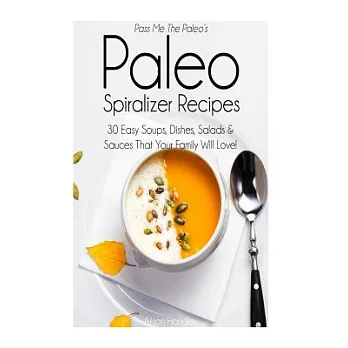 Pass Me the Paleoæs Paleo Spiralizer Recipes: 30 Easy Soups, Dishes, Salads and Sauces That Your Family Will Love!