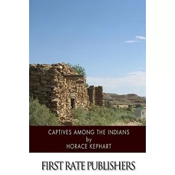 Captives Among the Indians: Firsthand Narratives of Indian Wars, Customs, Tortures, and Habits of Life in Colonial Times