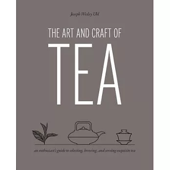 The Art and Craft of Tea: An Enthusiast’s Guide to Selecting, Brewing, and Serving Exquisite Tea