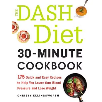 The Dash Diet 30-Minute Cookbook: 175 Quick and Easy Recipes to Help You Lower Your Blood Pressure and Lose Weight