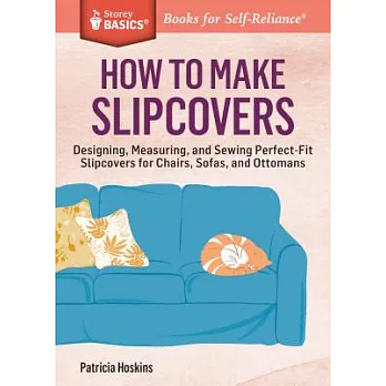 How to Make Slipcovers: Designing, Measuring, and Sewing Perfect-Fit Slipcovers for Chairs, Sofas, and Ottomans. a Storey Basics(r) Title