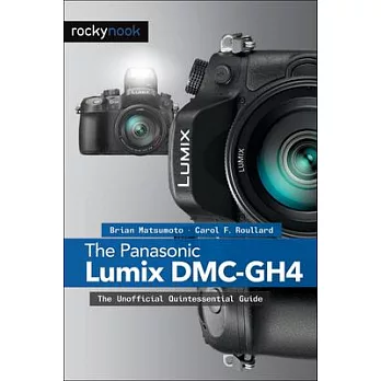 The Panasonic Lumix DMC-GH4: The Unofficial Quintessential Guide