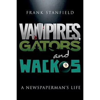 Vampires, Gators and Wackos: A Newspaperman’s Life