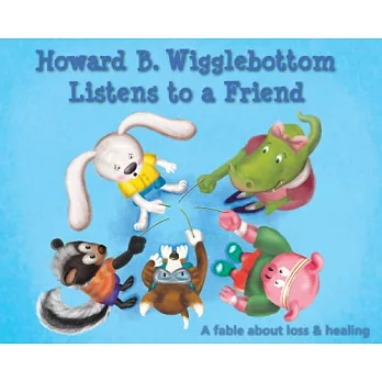 Howard B. Wigglebottom Listens to a Friend: A Fable About Loss and Healing