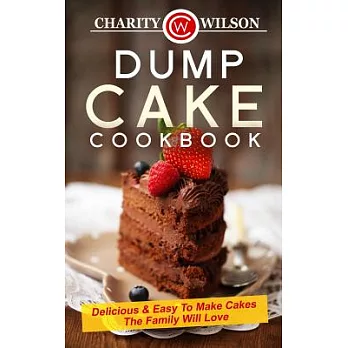 Dump Cake Cookbook: Delicious and Easy to Make Cakes the Family Will Love