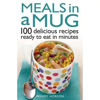 Meals in a Mug: 100 Delicious Recipes Ready to Eat in Minutes