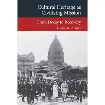 Cultural heritage as civilizing mission : from decay to recovery : proceedings of the 2nd International Workshop on Cultural Heritage and the Temples of Angkor (Chair of Global Art History, Heidelberg University, 8-10 May 2011)