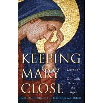 Keeping Mary Close: Devotion to Our Lady Through the Ages