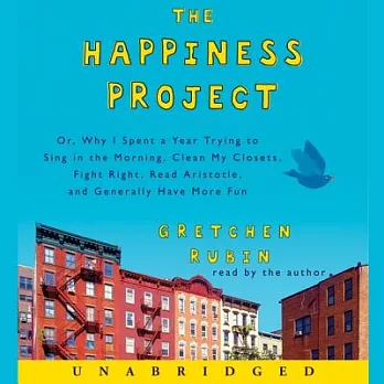 The Happiness Project: Or, Why I Spent a Year Trying to Sing in the Morning, Clean My Closets, Fight Right, Read Aristotle, and