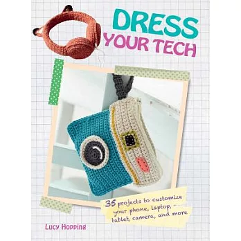 Dress Your Tech: 35 Projects to Customize Your Phone, Laptop, Tablet, Camera and More