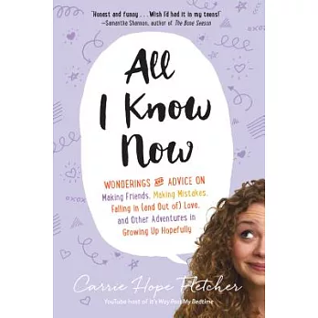 All I Know Now: Wonderings and Advice on Making Friends, Making Mistakes, Falling in (and Out Of) Love, and Other Adventures in