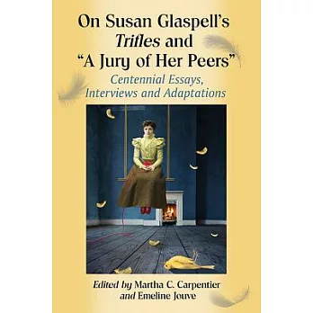 On Susan Glaspell’s Trifles and ＂a Jury of Her Peers＂: Centennial Essays, Interviews and Adaptations