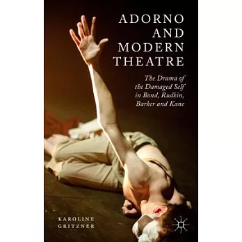 Adorno and Modern Theatre: The Drama of the Damaged Self in Bond, Rudkin, Barker and Kane