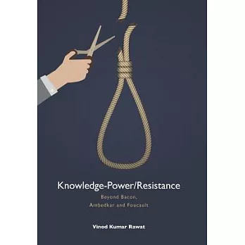 Knowledge-power/Resistance: Beyond Bacon, Ambedkar and Foucault