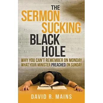 The Sermon Sucking Black Hole: Why You Can’t Remember on Monday What Your Minister Preached on Sunday