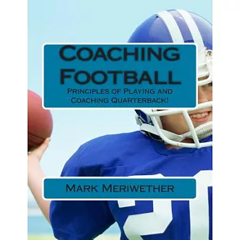 Coaching Football: Principles of Playing and Coaching Quarterback!