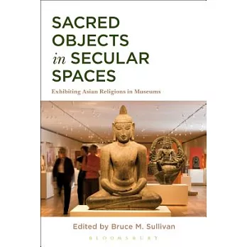 Sacred Objects in Secular Spaces: Exhibiting Asian Religions in Museums