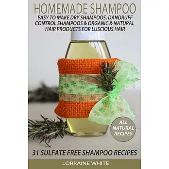 Homemade Shampoo : Easy to Make Dry Shampoos Dandruff Control Shampoos, Organic & Natural Hair Products: 31 Sulfate Free Shampoo