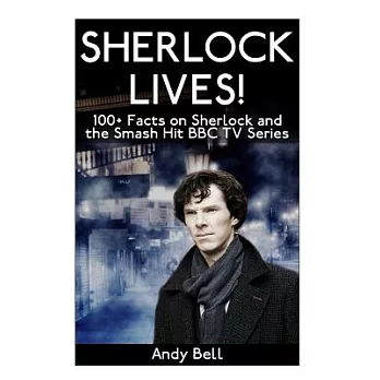 Sherlock Lives!: 100+ Facts on Sherlock and the Smash Hit BBC TV Series