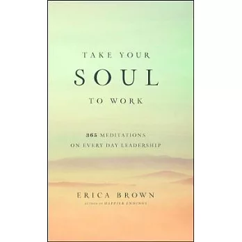 Take Your Soul to Work: 365 Meditations on Every Day Leadership