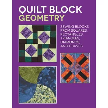 Quilt Block Geometry: Sewing Blocks from Squares, Rectangles, Triangles, Diamonds, and Curves