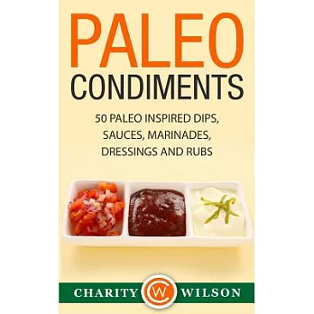 Paleo Condiments: 50 Paleo Inspired Dips, Sauces, Marinades, Dressings and Rubs