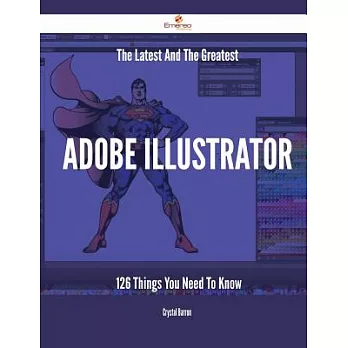 The Latest and the Greatest Adobe Illustrator: 126 Things You Need to Know