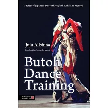 Butoh Dance Training: Secrets of Japanese Dance Through the Alishina Method