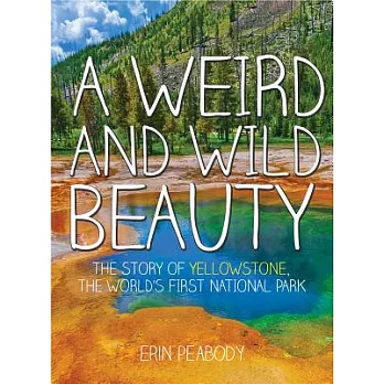 A Weird and Wild Beauty: The Story of Yellowstone, the World’s First National Park