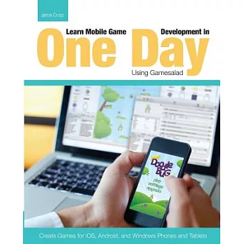 Learn Mobile Game Development in One Day Using Gamesalad: Create Games for iOS, Android and Windows Phones and Tablets