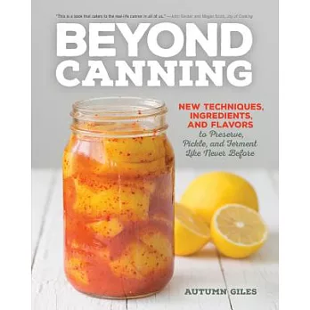 Beyond Canning: New Techniques, Ingredients, and Flavors to Preserve, Pickle, and Ferment Like Never Before