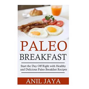 Paleo Breakfast: Start the Day Off Right With Healthy and Delicious Paleo Breakfast Recipes