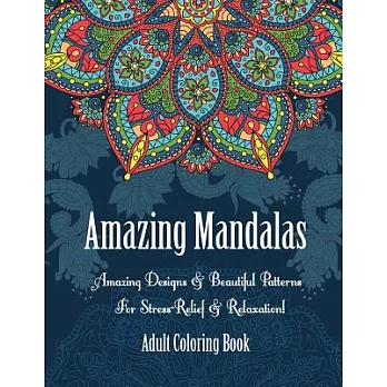 Adult Coloring Book- Amazing Mandalas: Amazing Designs & Beautiful Patterns For Stress-Relief & Relaxation!