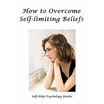 How to Overcome Self-limiting Beliefs: (Change Your Mind, Change Your Life)