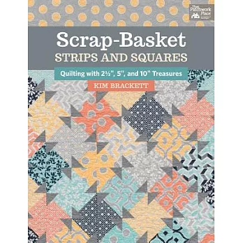 Scrap-Basket Strips & Squares: Quilting With 2 1/2 Inch, 5 Inch, and 10 Inch Treasures