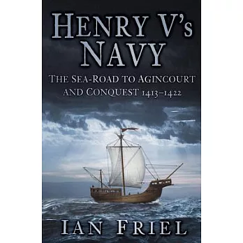 Henry V’s Navy: The Sea-Road to Agincourt and Conquest, 1413-1422