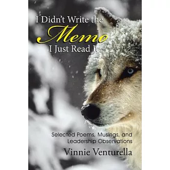 I Didn’t Write the Memo I Just Read It: Selected Poems, Musings, and Leadership Observations