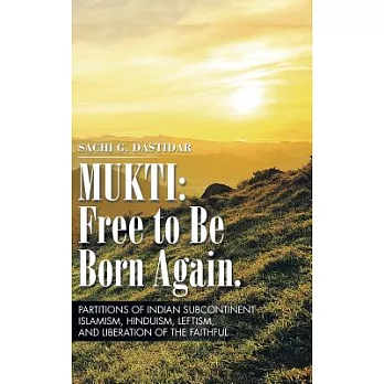 Mukti Free to Be Born Again: Partitions of Indian Subcontinent, Islamism, Hinduism, Leftism, and Liberation of the Faithful