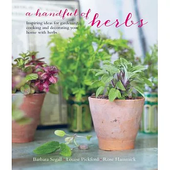 A Handful of Herbs: Inspiring Ideas for Gardening, Cooking and Decorating Your Home With Herbs