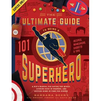 The Ultimate Guide to Being a Superhero: A Kid’s Manual for Saving the World, Looking Good in Spandex, and Getting Home in Time
