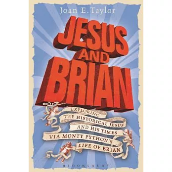 Jesus and Brian: Exploring the Historical Jesus and His Times Via Monty Python’s Life of Brian